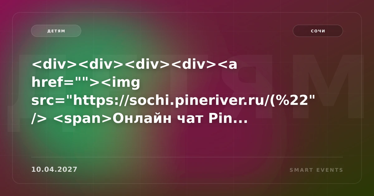 <div><div><div><div><a href=><img src=https://sochi.pineriver.ru/(%22 /> <span>Онлайн чат Pin... - 1